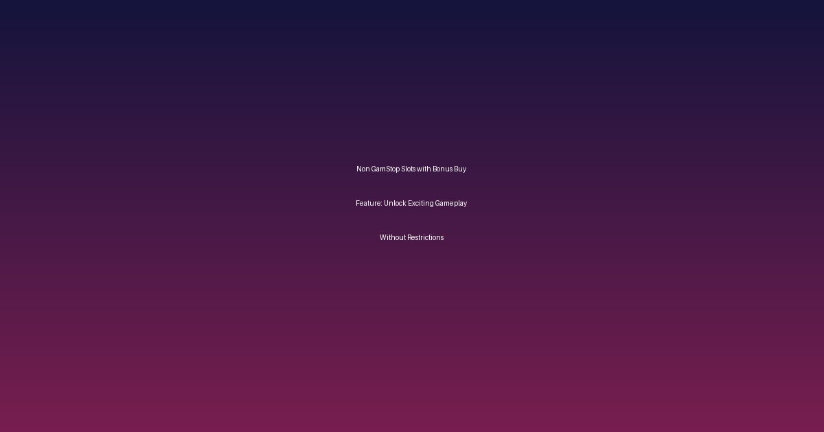 Non GamStop Slots with Bonus Buy Feature: Unlock Exciting Gameplay Without Restrictions